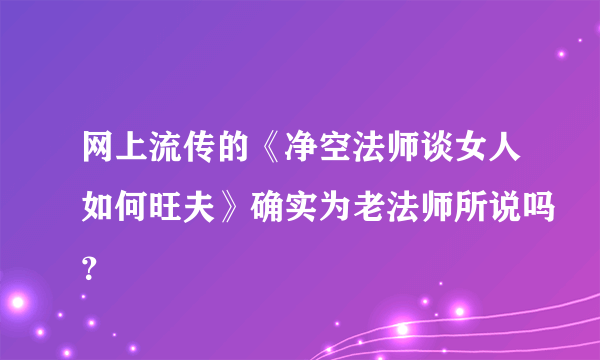 网上流传的《净空法师谈女人如何旺夫》确实为老法师所说吗？