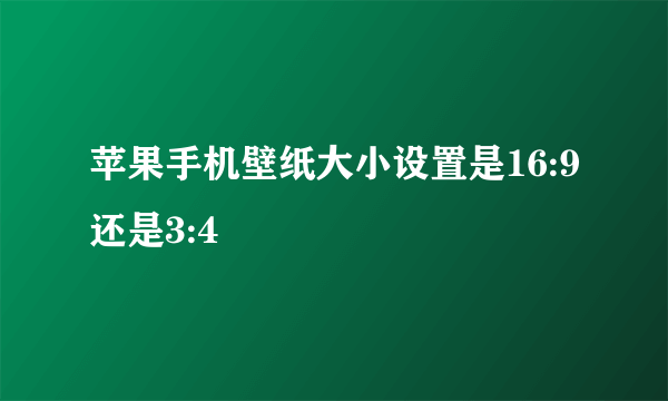 苹果手机壁纸大小设置是16:9还是3:4