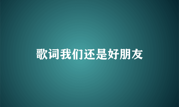 歌词我们还是好朋友