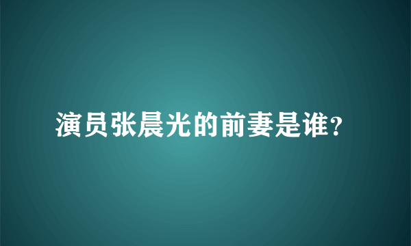 演员张晨光的前妻是谁？