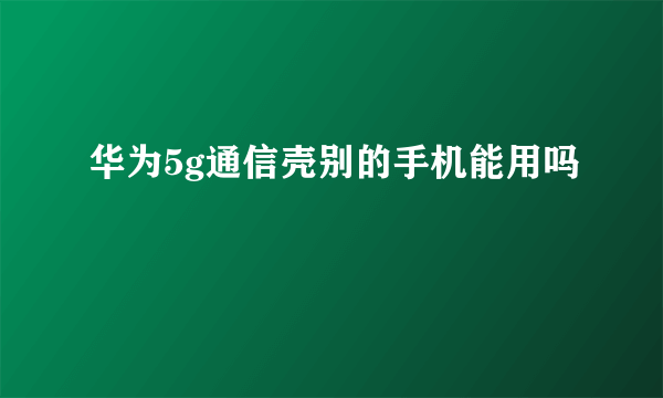 华为5g通信壳别的手机能用吗