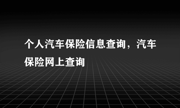 个人汽车保险信息查询，汽车保险网上查询