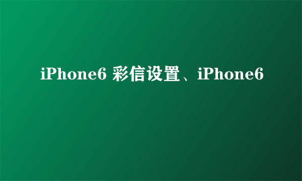 iPhone6 彩信设置、iPhone6