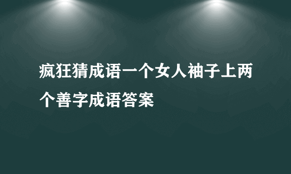 疯狂猜成语一个女人袖子上两个善字成语答案