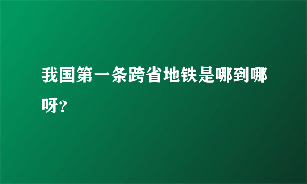 我国第一条跨省地铁是哪到哪呀？