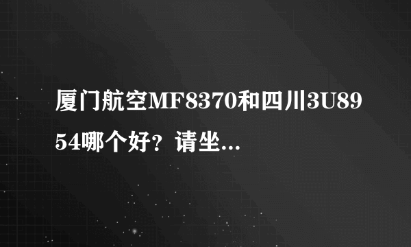 厦门航空MF8370和四川3U8954哪个好？请坐过的给点见解，谢谢！！