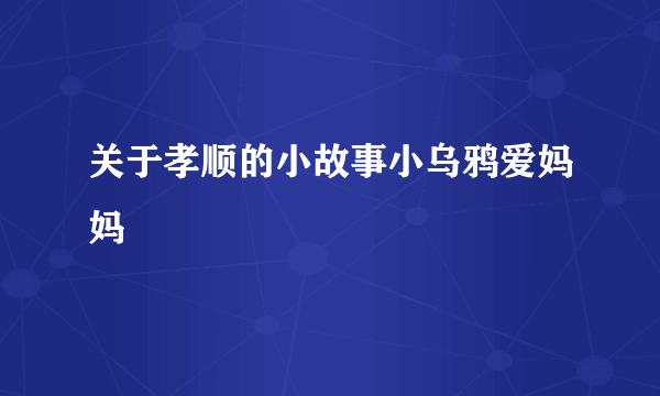 关于孝顺的小故事小乌鸦爱妈妈