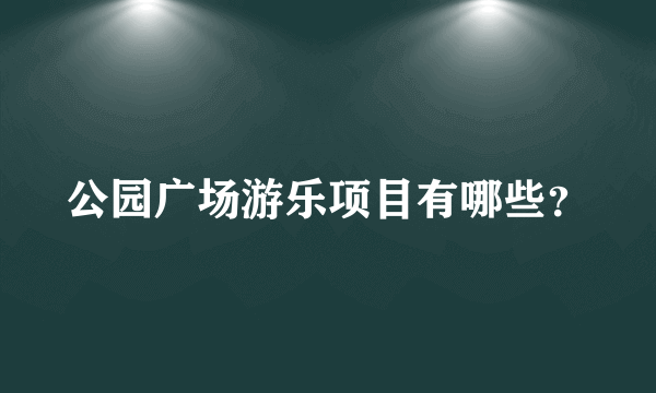 公园广场游乐项目有哪些？