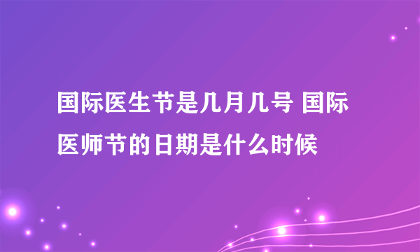 国际医生节是几月几号 国际医师节的日期是什么时候