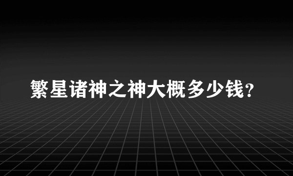 繁星诸神之神大概多少钱？