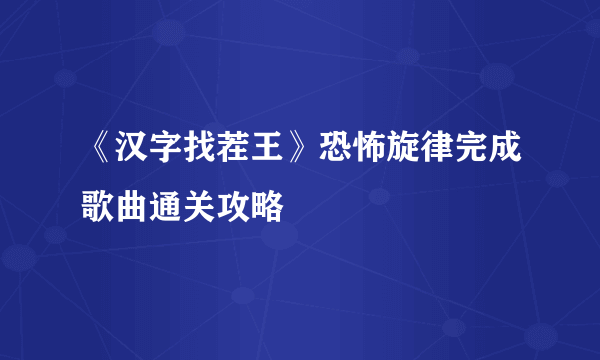 《汉字找茬王》恐怖旋律完成歌曲通关攻略