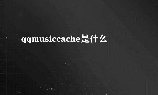 qqmusiccache是什么