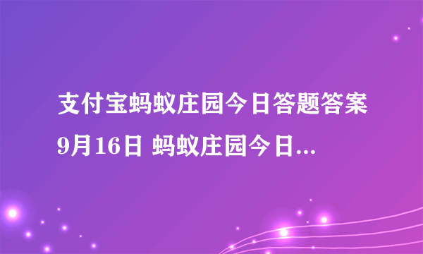 支付宝蚂蚁庄园今日答题答案9月16日 蚂蚁庄园今日答题答案最新