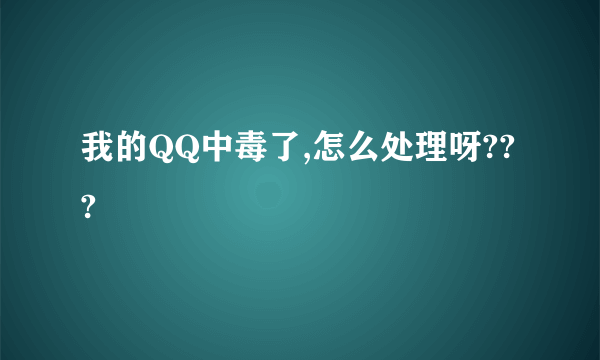 我的QQ中毒了,怎么处理呀???