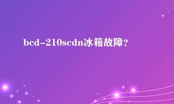 bcd-210scdn冰箱故障？