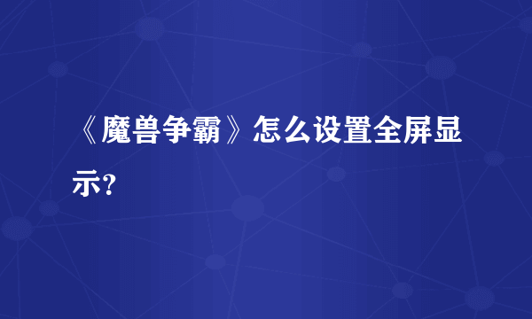 《魔兽争霸》怎么设置全屏显示？