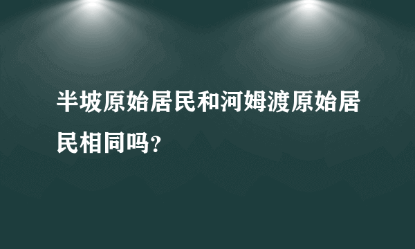 半坡原始居民和河姆渡原始居民相同吗？