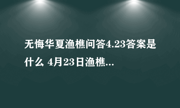 无悔华夏渔樵问答4.23答案是什么 4月23日渔樵问答朱熹答案详解