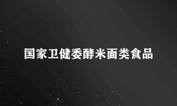 国家卫健委酵米面类食品