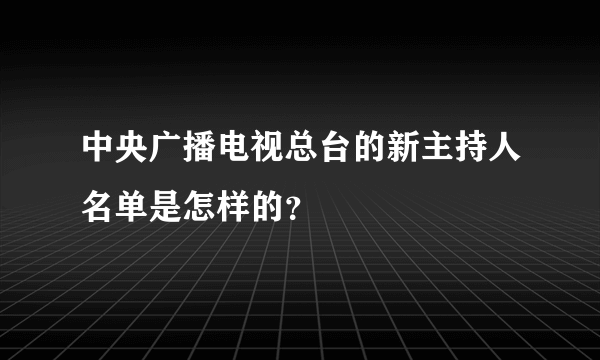 中央广播电视总台的新主持人名单是怎样的？