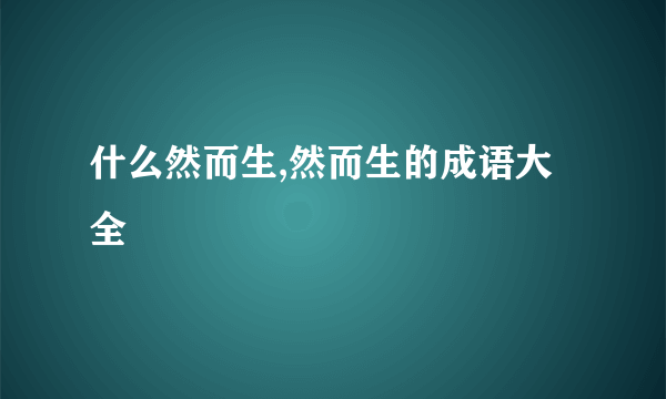 什么然而生,然而生的成语大全