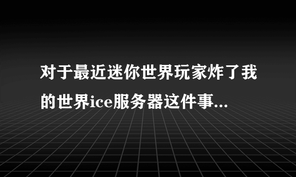 对于最近迷你世界玩家炸了我的世界ice服务器这件事你怎么看？