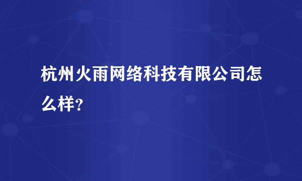 杭州火雨网络科技有限公司怎么样？