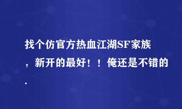 找个仿官方热血江湖SF家族，新开的最好！！俺还是不错的．