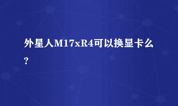 外星人M17xR4可以换显卡么?