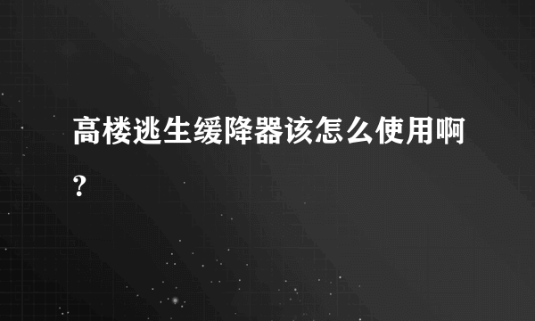 高楼逃生缓降器该怎么使用啊？