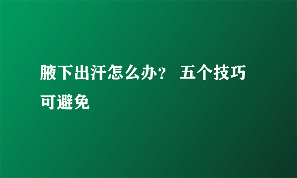 腋下出汗怎么办？ 五个技巧可避免