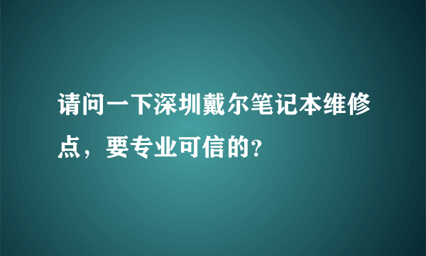 请问一下深圳戴尔笔记本维修点，要专业可信的？