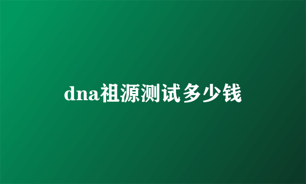 dna祖源测试多少钱