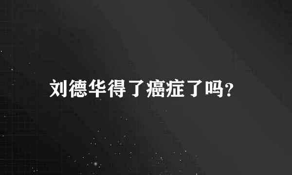 刘德华得了癌症了吗？