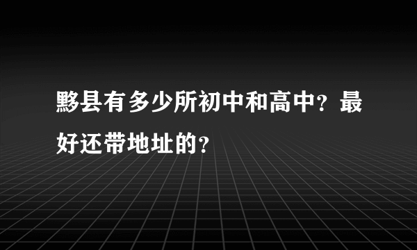 黟县有多少所初中和高中？最好还带地址的？