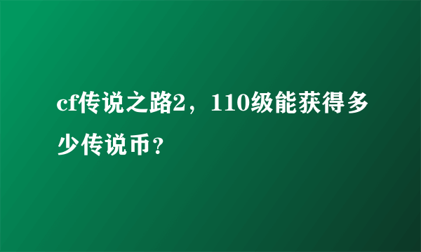 cf传说之路2，110级能获得多少传说币？