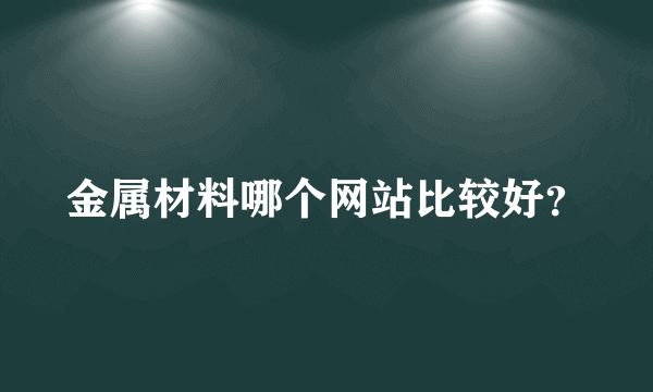 金属材料哪个网站比较好？