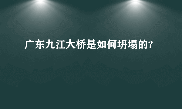 广东九江大桥是如何坍塌的?