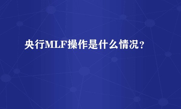 央行MLF操作是什么情况？