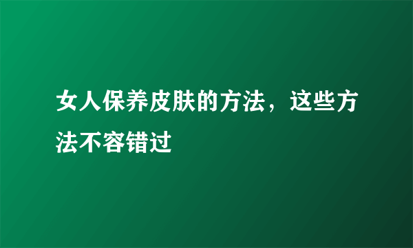 女人保养皮肤的方法，这些方法不容错过