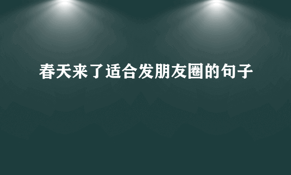 春天来了适合发朋友圈的句子