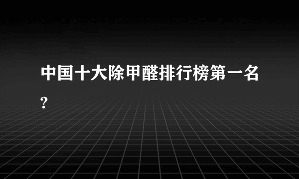 中国十大除甲醛排行榜第一名?