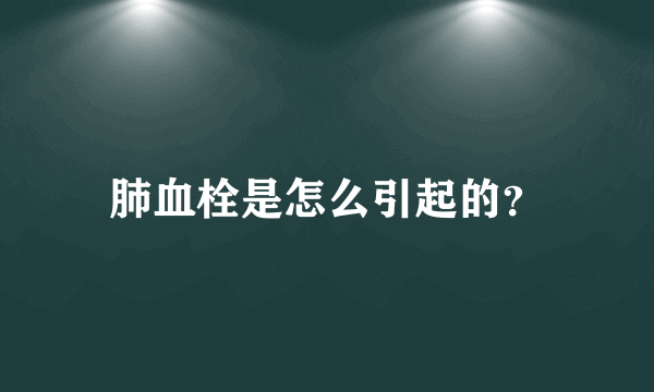 肺血栓是怎么引起的？