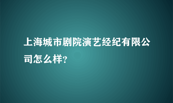 上海城市剧院演艺经纪有限公司怎么样？