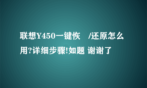 联想Y450一键恢復/还原怎么用?详细步骤!如题 谢谢了