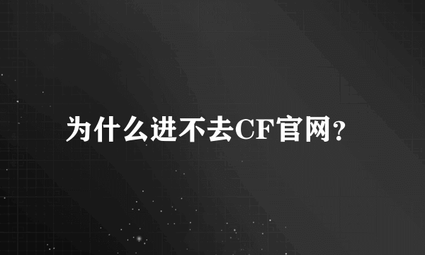 为什么进不去CF官网？