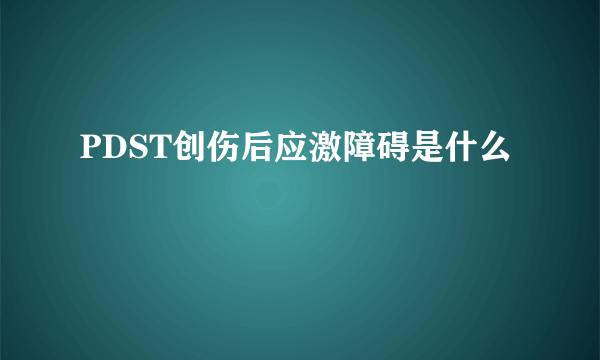 PDST创伤后应激障碍是什么