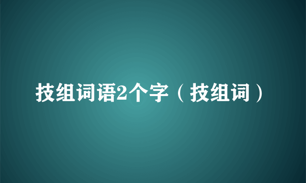 技组词语2个字（技组词）