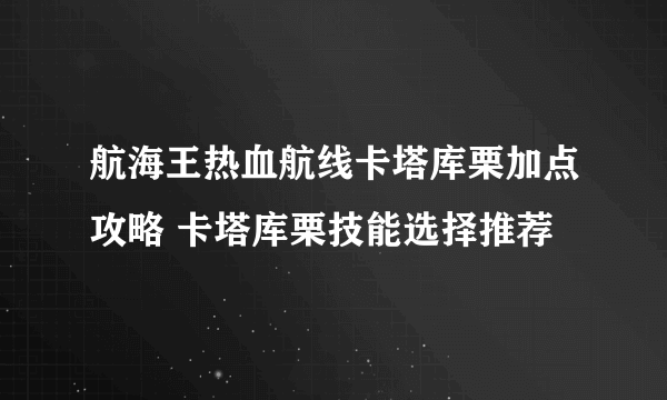 航海王热血航线卡塔库栗加点攻略 卡塔库栗技能选择推荐