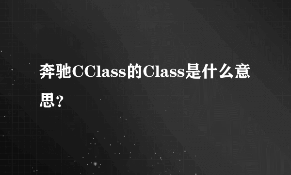 奔驰CClass的Class是什么意思？